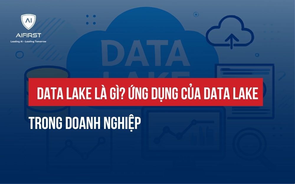 DATA LAKE LÀ GÌ? ỨNG DỤNG CỦA DATA LAKE TRONG DOANH NGHIỆP